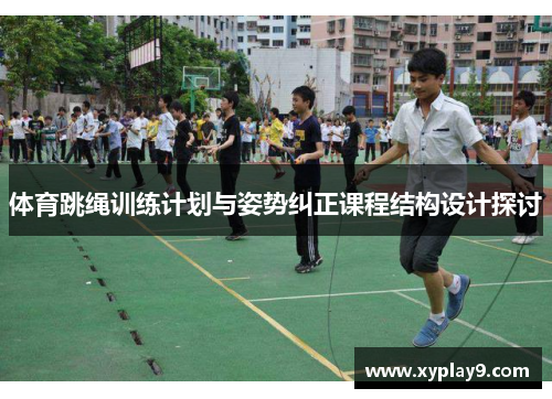 体育跳绳训练计划与姿势纠正课程结构设计探讨